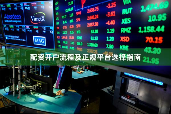配资开户流程及正规平台选择指南