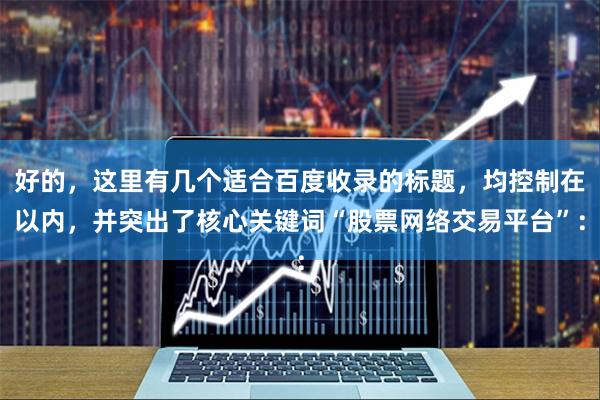 好的，这里有几个适合百度收录的标题，均控制在以内，并突出了核心关键词“股票网络交易平台”：