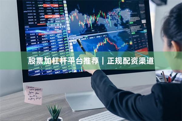 股票加杠杆平台推荐｜正规配资渠道