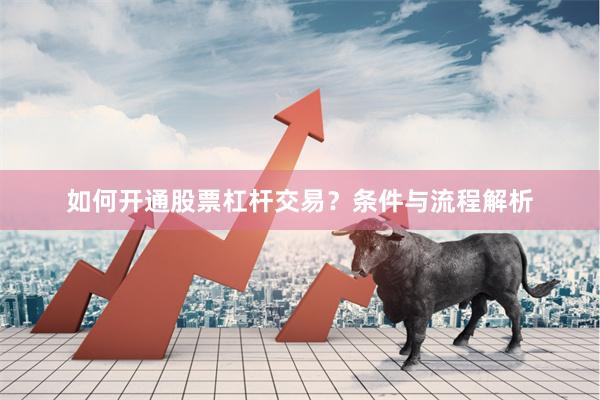如何开通股票杠杆交易？条件与流程解析