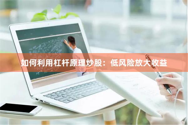 如何利用杠杆原理炒股：低风险放大收益