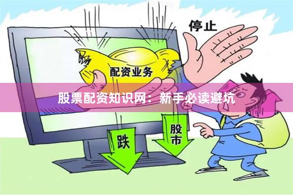 股票配资知识网：新手必读避坑