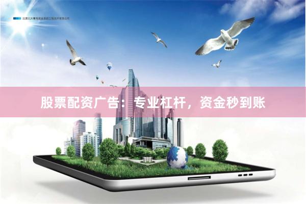 股票配资广告:专业杠杆,资金秒到账