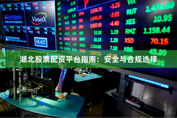 湖北股票配资平台指南：安全与合规选择