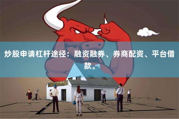 炒股申请杠杆途径:融资融券、券商配资、平台借款。