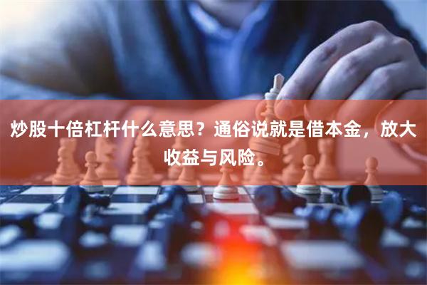 炒股十倍杠杆什么意思?通俗说就是借本金,放大收益与风险。