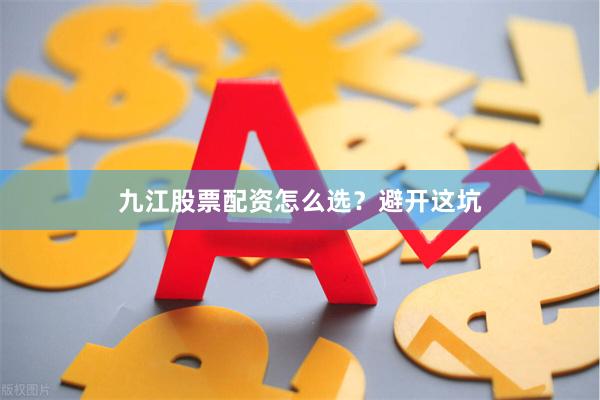 九江股票配资怎么选？避开这坑