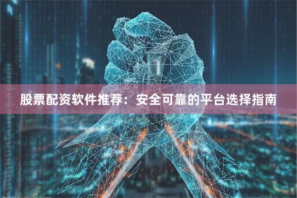 股票配资软件推荐：安全可靠的平台选择指南