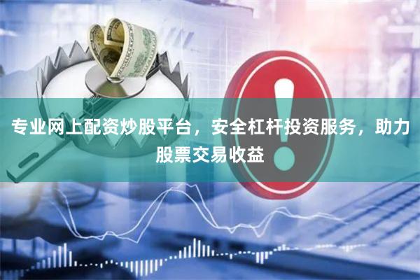 专业网上配资炒股平台,安全杠杆投资服务,助力股票交易收益