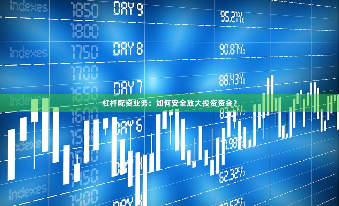 杠杆配资业务：如何安全放大投资资金？