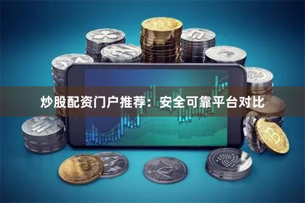 炒股配资门户推荐：安全可靠平台对比