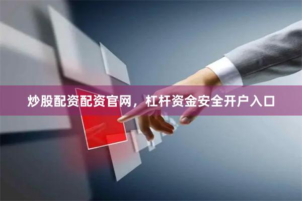 炒股配资配资官网，杠杆资金安全开户入口
