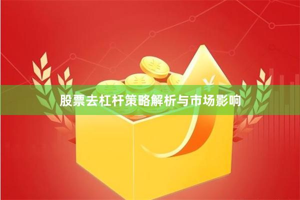 股票去杠杆策略解析与市场影响