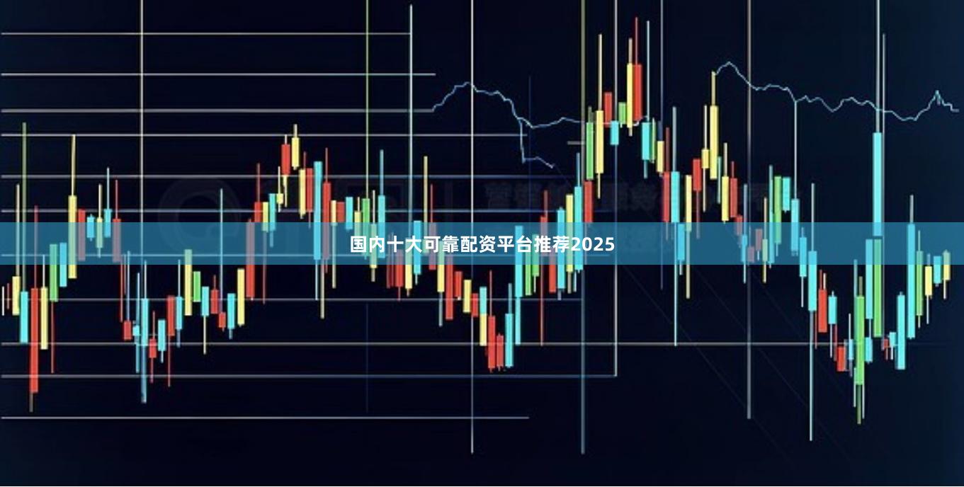 国内十大可靠配资平台推荐2025