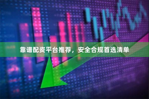 靠谱配资平台推荐，安全合规首选清单