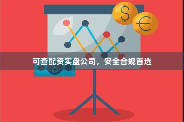 可查配资实盘公司,安全合规首选
