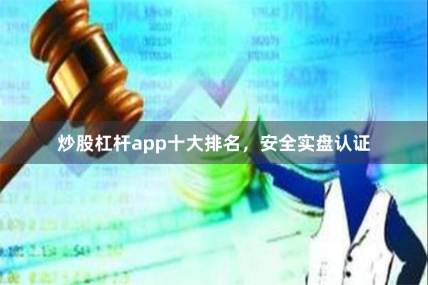 炒股杠杆app十大排名，安全实盘认证