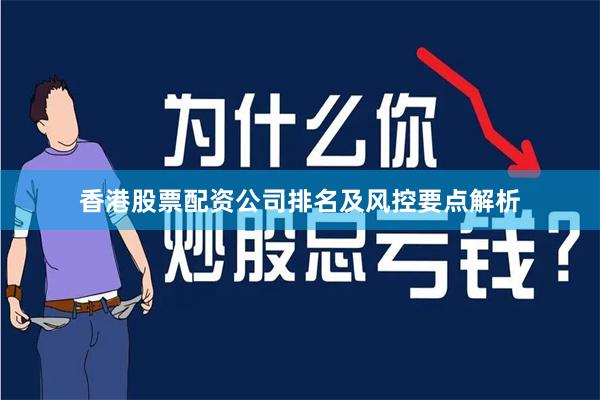 香港股票配资公司排名及风控要点解析