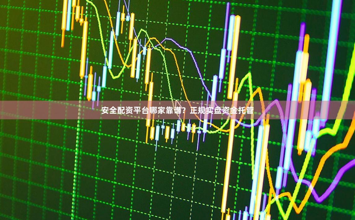 安全配资平台哪家靠谱？正规实盘资金托管