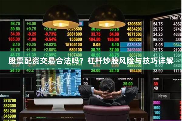 股票配资交易合法吗?杠杆炒股风险与技巧详解