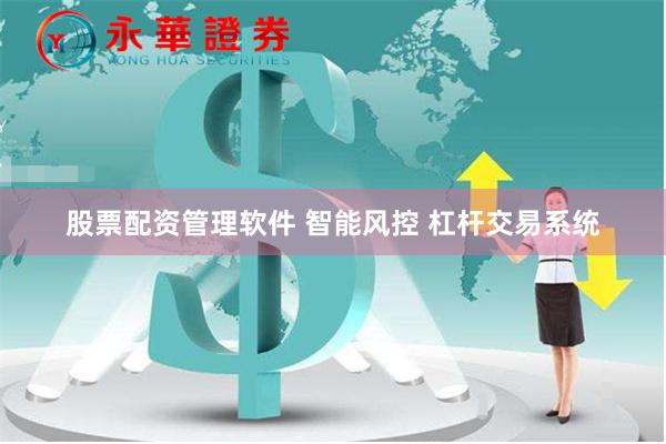 股票配资管理软件 智能风控 杠杆交易系统